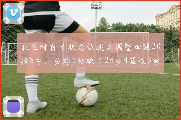 杜兰特首节状态低迷后调整回暖20投8中三分球5记砍下24分4篮板3助攻