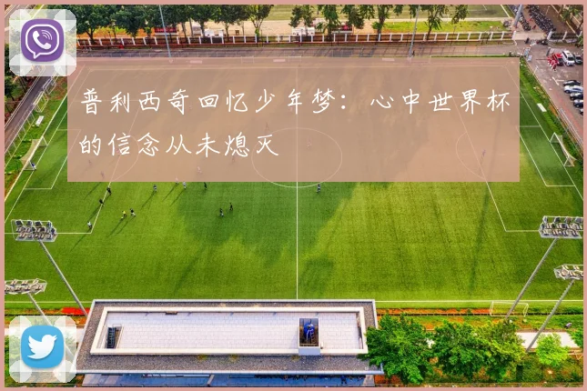 普利西奇回忆少年梦：心中世界杯的信念从未熄灭