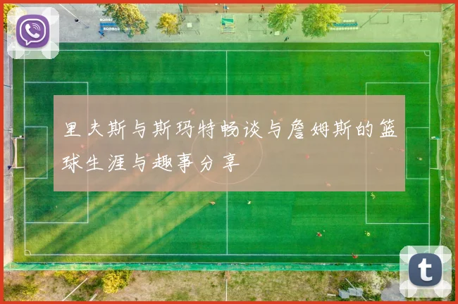 里夫斯与斯玛特畅谈与詹姆斯的篮球生涯与趣事分享