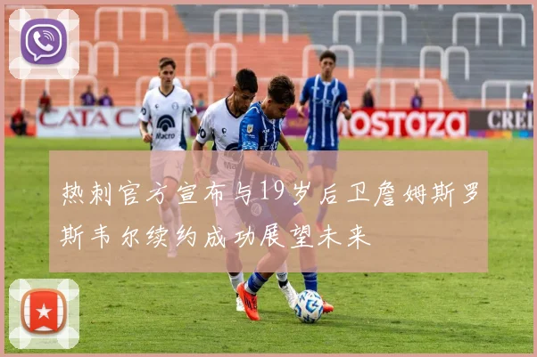 热刺官方宣布与19岁后卫詹姆斯罗斯韦尔续约成功展望未来