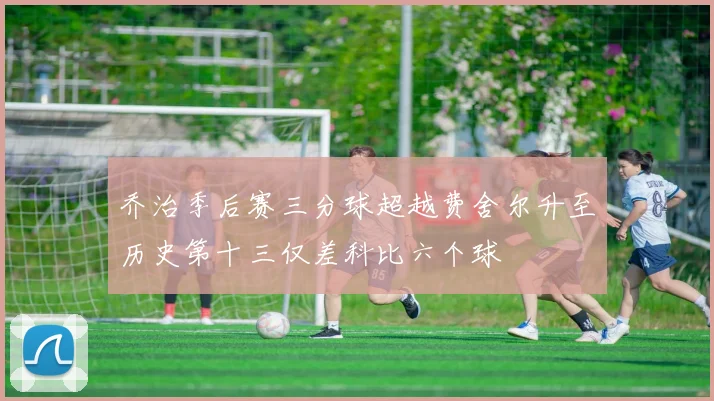 乔治季后赛三分球超越费舍尔升至历史第十三仅差科比六个球