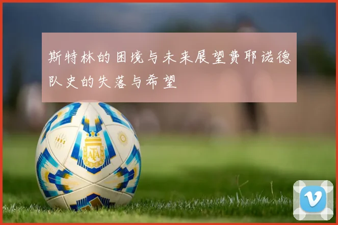 斯特林的困境与未来展望费耶诺德队史的失落与希望