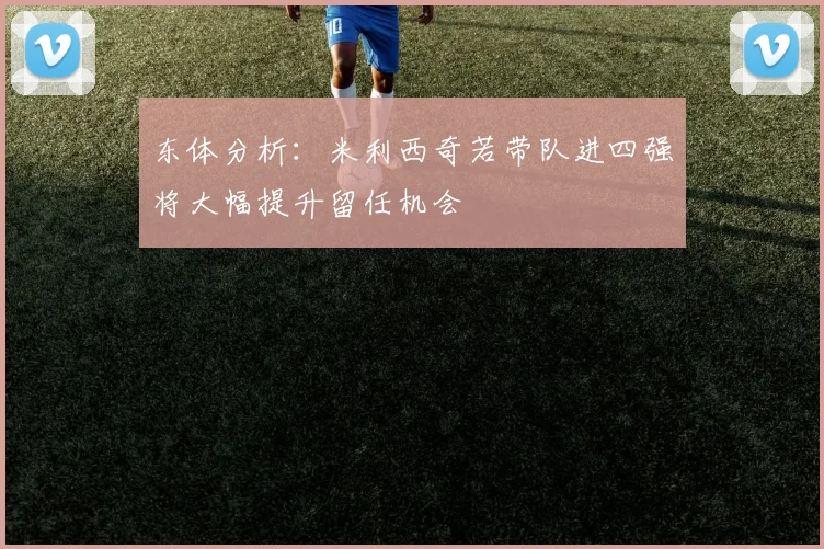 东体分析：米利西奇若带队进四强将大幅提升留任机会