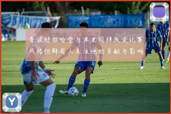 香波特称哈登与库里同样改变比赛风格但鲜有人关注他的贡献与影响