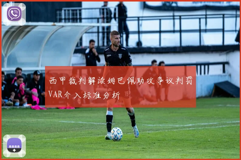 西甲裁判解读姆巴佩助攻争议判罚VAR介入标准分析