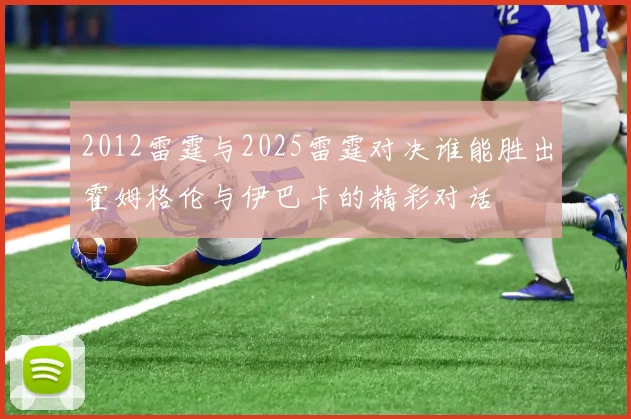 2012雷霆与2025雷霆对决谁能胜出霍姆格伦与伊巴卡的精彩对话