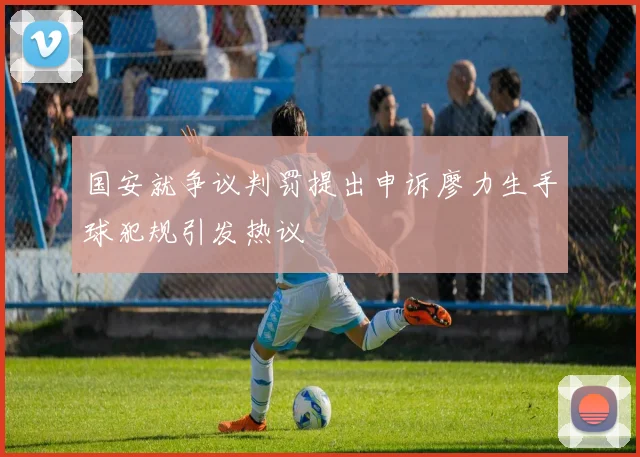 国安就争议判罚提出申诉廖力生手球犯规引发热议