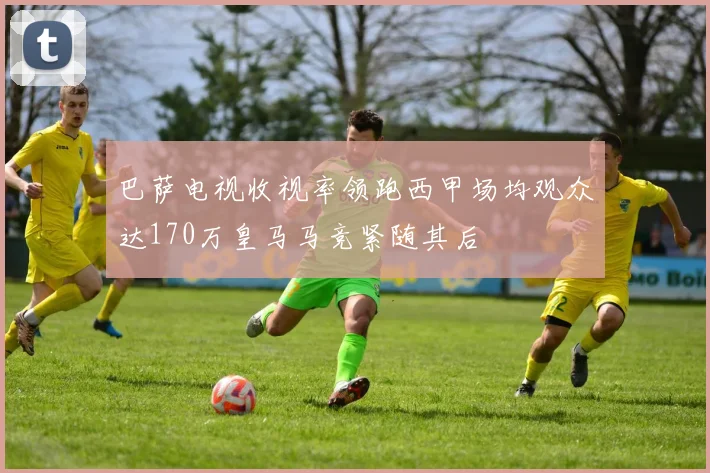 巴萨电视收视率领跑西甲场均观众达170万皇马马竞紧随其后