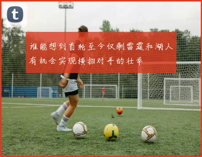 谁能想到首轮至今仅剩雷霆和湖人有机会实现横扫对手的壮举
