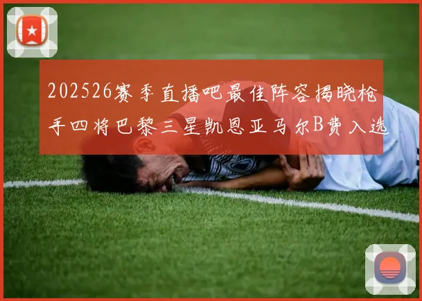 202526赛季直播吧最佳阵容揭晓枪手四将巴黎三星凯恩亚马尔B费入选