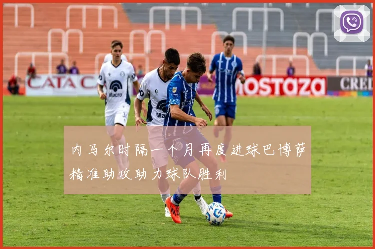 内马尔时隔一个月再度进球巴博萨精准助攻助力球队胜利