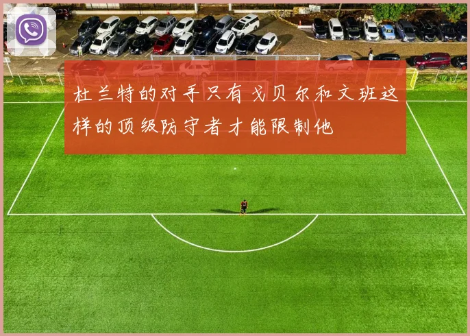 杜兰特的对手只有戈贝尔和文班这样的顶级防守者才能限制他