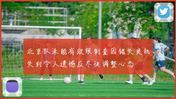 北京队未能有效限制奎因错失良机失利令人遗憾应尽快调整心态