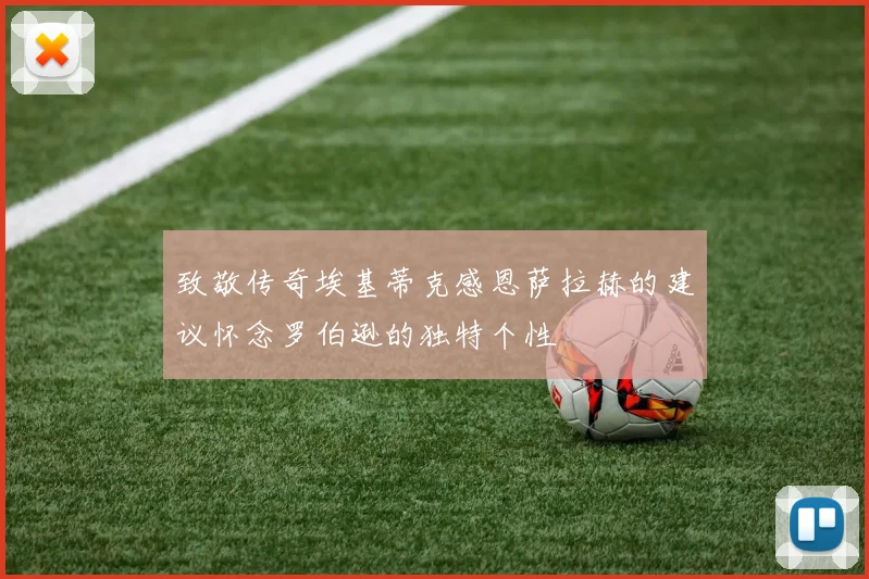 致敬传奇埃基蒂克感恩萨拉赫的建议怀念罗伯逊的独特个性