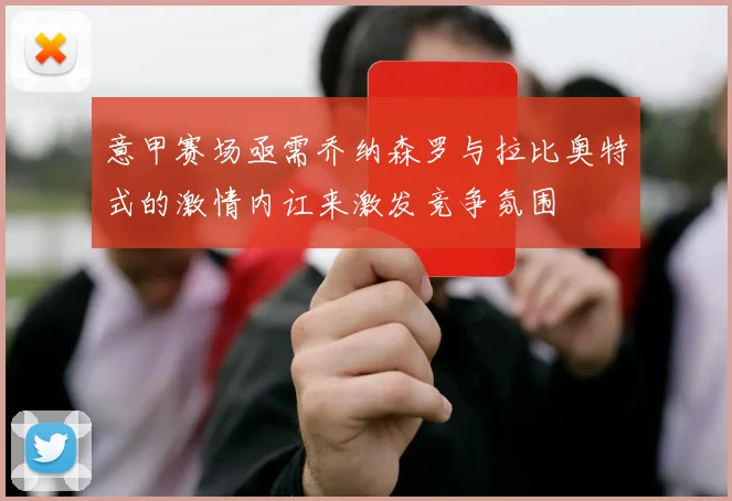 意甲赛场亟需乔纳森罗与拉比奥特式的激情内讧来激发竞争氛围
