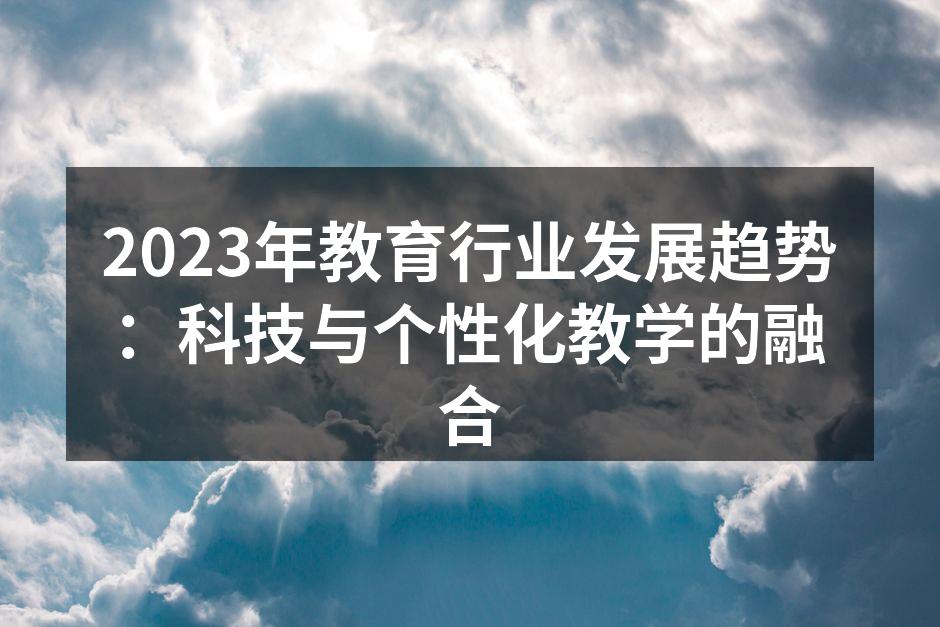 2023年教育行业发展趋势：科技与个性化教学的融合